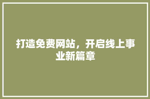 打造免费网站，开启线上事业新篇章 打造免费网站，开启线上事业新篇章 神马SEO