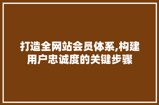 打造全网站会员体系,构建用户忠诚度的关键步骤 打造全网站会员体系,构建用户忠诚度的关键步骤 必应SEO