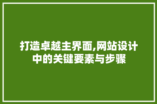 打造卓越主界面,网站设计中的关键要素与步骤 打造卓越主界面,网站设计中的关键要素与步骤 百度SEO