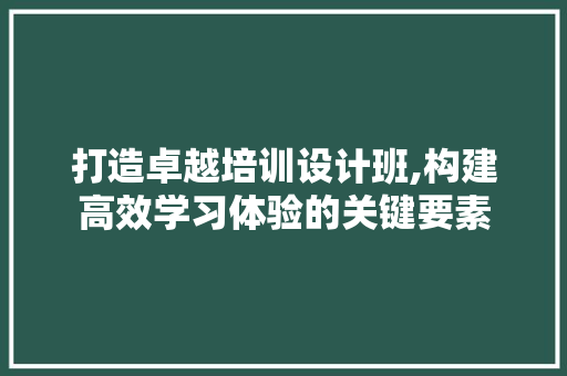 打造卓越培训设计班,构建高效学习体验的关键要素 打造卓越培训设计班,构建高效学习体验的关键要素 必应SEO