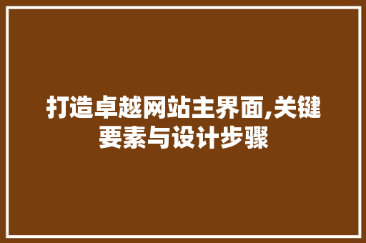 打造卓越网站主界面,关键要素与设计步骤 打造卓越网站主界面,关键要素与设计步骤 网站建设公司