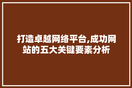 打造卓越网络平台,成功网站的五大关键要素分析 打造卓越网络平台,成功网站的五大关键要素分析 必应SEO