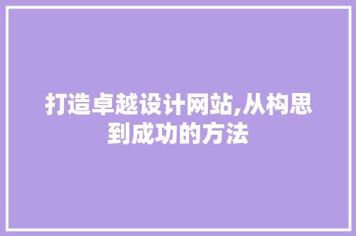 打造卓越设计网站,从构思到成功的方法 打造卓越设计网站,从构思到成功的方法 必应SEO