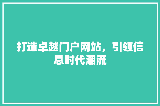 打造卓越门户网站，引领信息时代潮流 打造卓越门户网站，引领信息时代潮流 SEO关键词