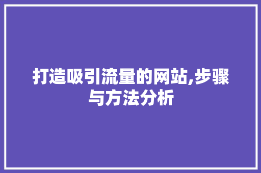 打造吸引流量的网站,步骤与方法分析 打造吸引流量的网站,步骤与方法分析 百度SEO