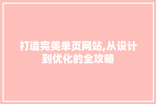 打造完美单页网站,从设计到优化的全攻略 打造完美单页网站,从设计到优化的全攻略 网站建设公司