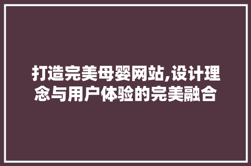 打造完美母婴网站,设计理念与用户体验的完美融合 打造完美母婴网站,设计理念与用户体验的完美融合 百度SEO