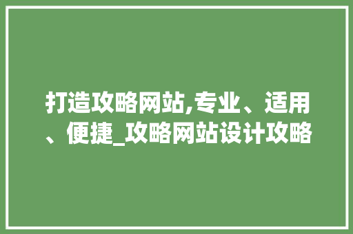 打造攻略网站,专业、适用、便捷_攻略网站设计攻略分析 打造攻略网站,专业、适用、便捷_攻略网站设计攻略分析 百度SEO