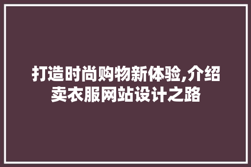 打造时尚购物新体验,介绍卖衣服网站设计之路 打造时尚购物新体验,介绍卖衣服网站设计之路 神马SEO
