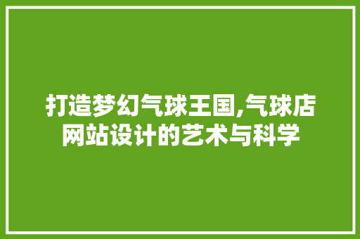打造梦幻气球王国,气球店网站设计的艺术与科学