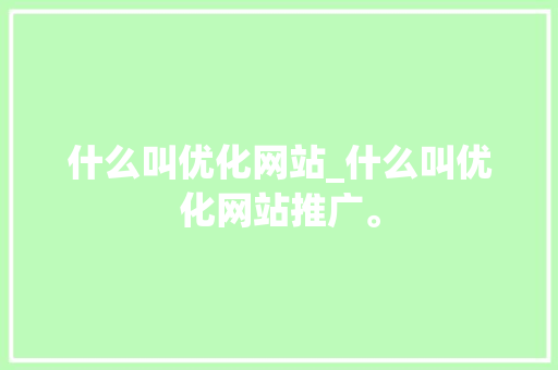 什么叫优化网站_什么叫优化网站推广。 什么叫优化网站_什么叫优化网站推广。 搜狗SEO