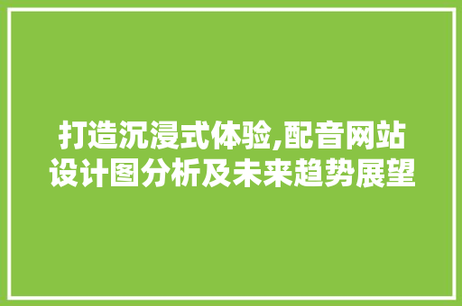 打造沉浸式体验,配音网站设计图分析及未来趋势展望 打造沉浸式体验,配音网站设计图分析及未来趋势展望 SEO关键词