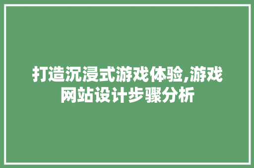 打造沉浸式游戏体验,游戏网站设计步骤分析 打造沉浸式游戏体验,游戏网站设计步骤分析 搜狗SEO