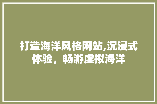 打造海洋风格网站,沉浸式体验，畅游虚拟海洋 打造海洋风格网站,沉浸式体验，畅游虚拟海洋 网站建设公司