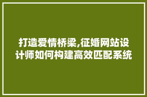 打造爱情桥梁,征婚网站设计师如何构建高效匹配系统 打造爱情桥梁,征婚网站设计师如何构建高效匹配系统 百度SEO