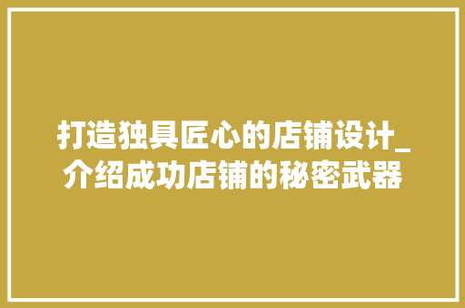 打造独具匠心的店铺设计_介绍成功店铺的秘密武器 打造独具匠心的店铺设计_介绍成功店铺的秘密武器 百度SEO