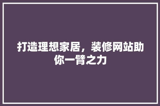 打造理想家居，装修网站助你一臂之力 打造理想家居，装修网站助你一臂之力 神马SEO