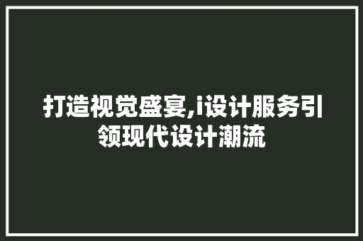打造视觉盛宴,i设计服务引领现代设计潮流 打造视觉盛宴,i设计服务引领现代设计潮流 网站建设公司