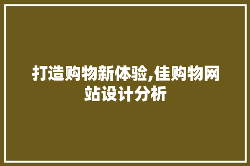 打造购物新体验,佳购物网站设计分析 打造购物新体验,佳购物网站设计分析 网站建设公司