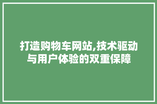 打造购物车网站,技术驱动与用户体验的双重保障 打造购物车网站,技术驱动与用户体验的双重保障 神马SEO