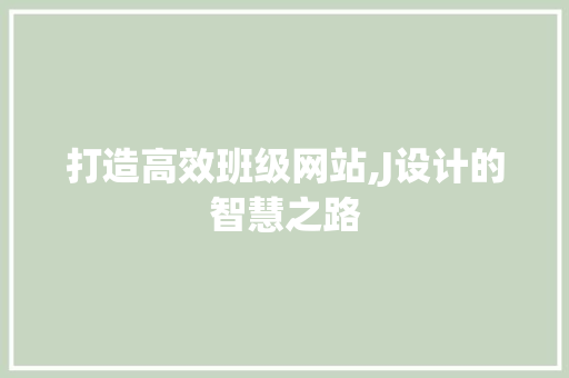 打造高效班级网站,J设计的智慧之路