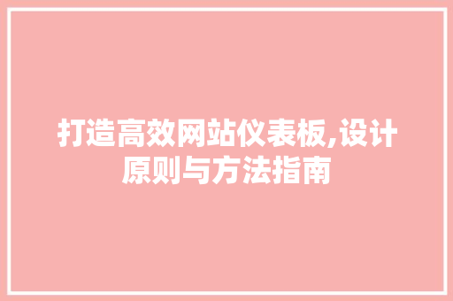 打造高效网站仪表板,设计原则与方法指南 打造高效网站仪表板,设计原则与方法指南 必应SEO