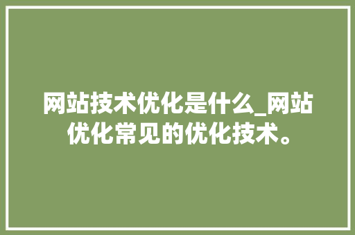 网站技术优化是什么_网站优化常见的优化技术。 网站技术优化是什么_网站优化常见的优化技术。 百度SEO