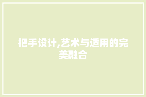 把手设计,艺术与适用的完美融合 把手设计,艺术与适用的完美融合 百度SEO