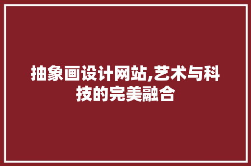 抽象画设计网站,艺术与科技的完美融合 抽象画设计网站,艺术与科技的完美融合 必应SEO