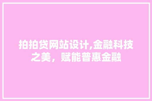 拍拍贷网站设计,金融科技之美，赋能普惠金融 拍拍贷网站设计,金融科技之美，赋能普惠金融 百度SEO