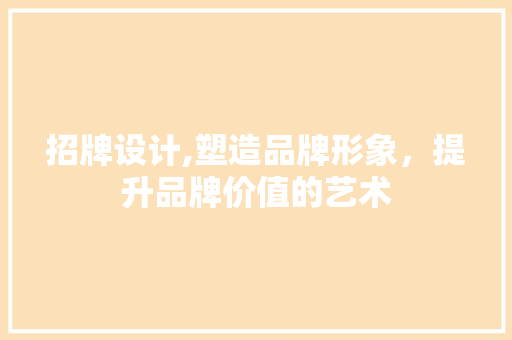 招牌设计,塑造品牌形象，提升品牌价值的艺术 招牌设计,塑造品牌形象，提升品牌价值的艺术 必应SEO