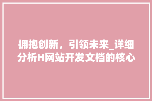 拥抱创新，引领未来_详细分析H网站开发文档的核心理念 拥抱创新，引领未来_详细分析H网站开发文档的核心理念 SEO关键词