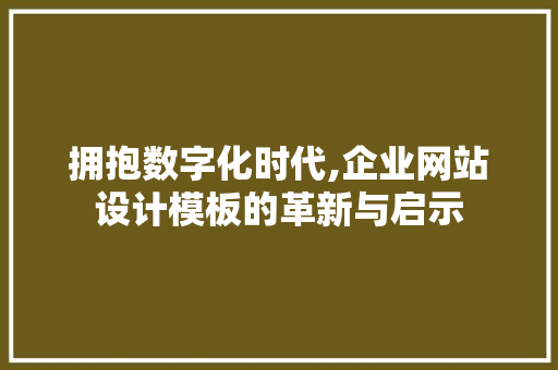拥抱数字化时代,企业网站设计模板的革新与启示 拥抱数字化时代,企业网站设计模板的革新与启示 网站建设公司