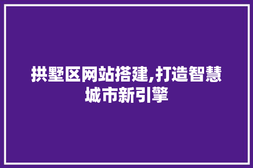拱墅区网站搭建,打造智慧城市新引擎 拱墅区网站搭建,打造智慧城市新引擎 神马SEO