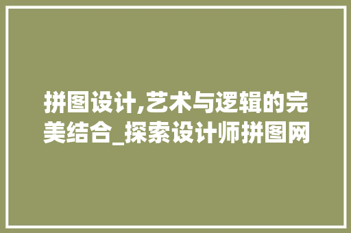 拼图设计,艺术与逻辑的完美结合_探索设计师拼图网站的魅力 拼图设计,艺术与逻辑的完美结合_探索设计师拼图网站的魅力 必应SEO