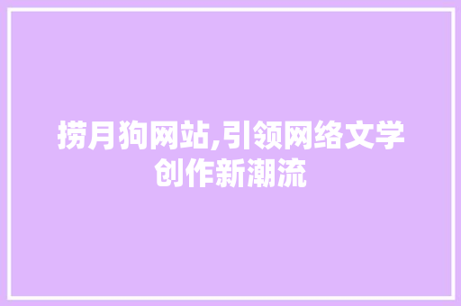 捞月狗网站,引领网络文学创作新潮流 捞月狗网站,引领网络文学创作新潮流 百度SEO