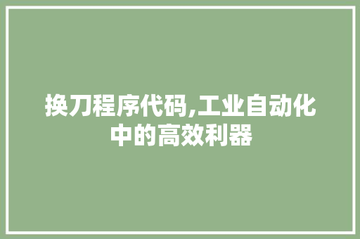 换刀程序代码,工业自动化中的高效利器 换刀程序代码,工业自动化中的高效利器 神马SEO