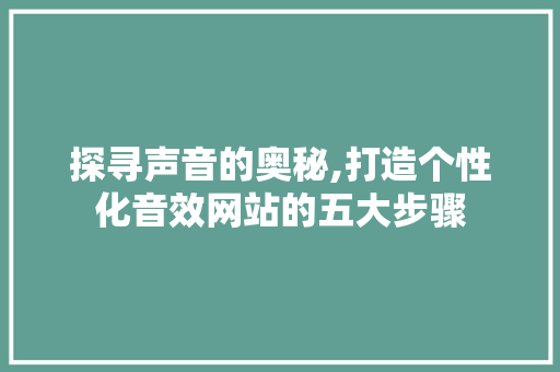 探寻声音的奥秘,打造个性化音效网站的五大步骤 探寻声音的奥秘,打造个性化音效网站的五大步骤 SEO关键词