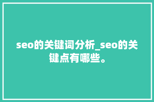 seo的关键词分析_seo的关键点有哪些。 seo的关键词分析_seo的关键点有哪些。 SEO关键词