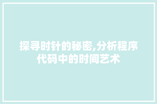 探寻时针的秘密,分析程序代码中的时间艺术 探寻时针的秘密,分析程序代码中的时间艺术 网站建设公司