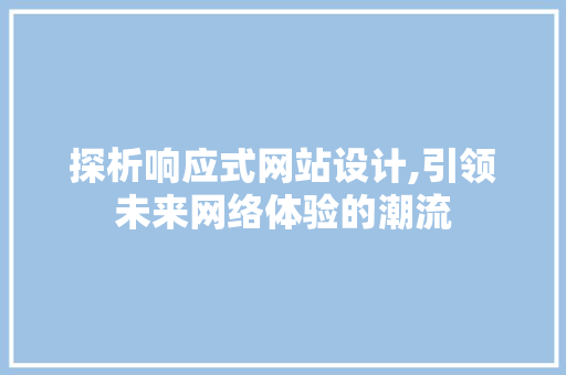 探析响应式网站设计,引领未来网络体验的潮流 探析响应式网站设计,引领未来网络体验的潮流 必应SEO