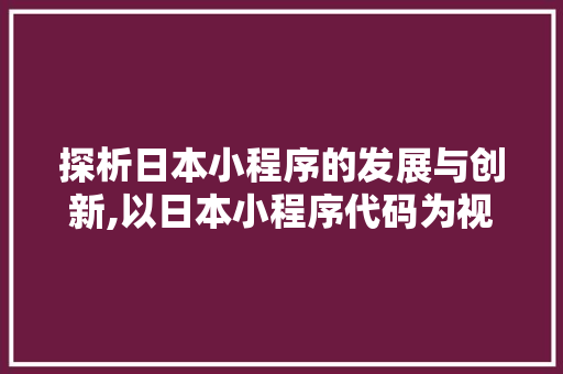 探析日本小程序的发展与创新,以日本小程序代码为视角 探析日本小程序的发展与创新,以日本小程序代码为视角 神马SEO