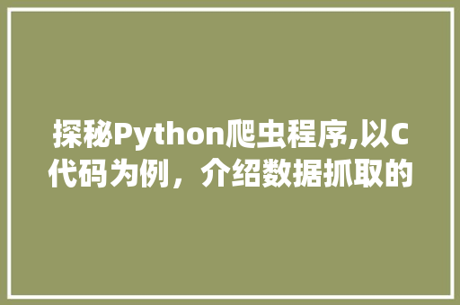 探秘Python爬虫程序,以C代码为例，介绍数据抓取的奥秘 探秘Python爬虫程序,以C代码为例，介绍数据抓取的奥秘 网站建设公司