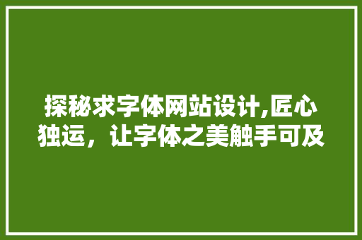 探秘求字体网站设计,匠心独运，让字体之美触手可及 探秘求字体网站设计,匠心独运，让字体之美触手可及 搜狗SEO