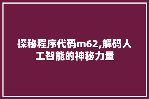 探秘程序代码m62,解码人工智能的神秘力量 探秘程序代码m62,解码人工智能的神秘力量 百度SEO