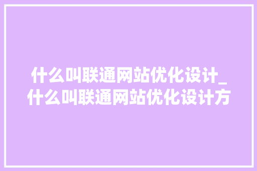 什么叫联通网站优化设计_什么叫联通网站优化设计方案。 什么叫联通网站优化设计_什么叫联通网站优化设计方案。 搜狗SEO