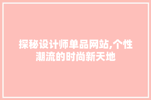 探秘设计师单品网站,个性潮流的时尚新天地 探秘设计师单品网站,个性潮流的时尚新天地 百度SEO