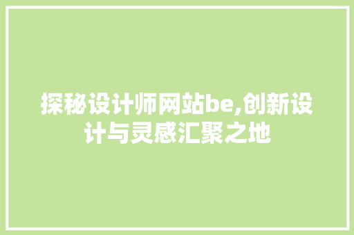探秘设计师网站be,创新设计与灵感汇聚之地 探秘设计师网站be,创新设计与灵感汇聚之地 搜狗SEO