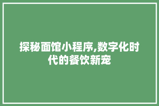 探秘面馆小程序,数字化时代的餐饮新宠 探秘面馆小程序,数字化时代的餐饮新宠 必应SEO