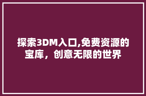探索3DM入口,免费资源的宝库，创意无限的世界 探索3DM入口,免费资源的宝库，创意无限的世界 神马SEO